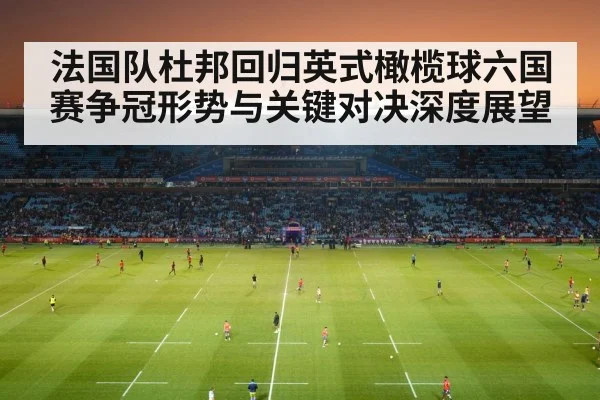 法国队杜邦回归英式橄榄球六国赛争冠形势与关键对决深度展望