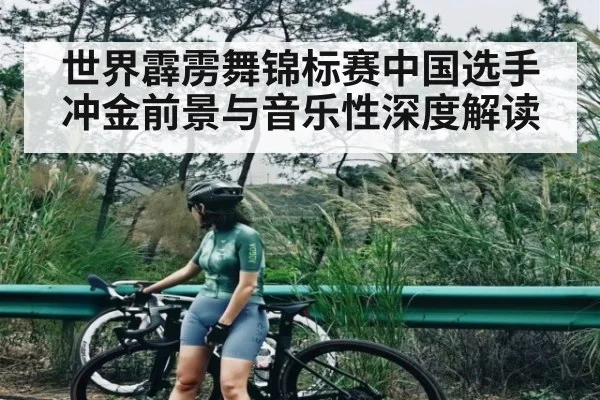 世界霹雳舞锦标赛中国选手冲金前景与音乐性深度解读