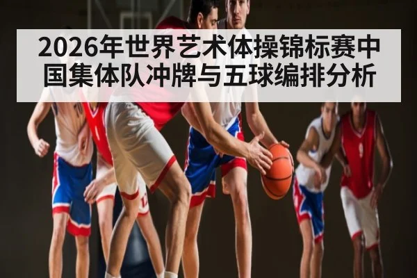 2026年世界艺术体操锦标赛中国集体队冲牌与五球编排分析