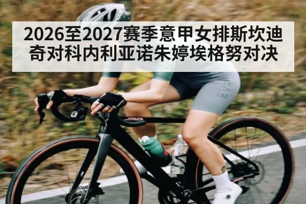 2026至2027赛季意甲女排斯坎迪奇对科内利亚诺朱婷埃格努对决