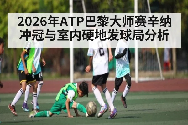 2026年ATP巴黎大师赛辛纳冲冠与室内硬地发球局分析