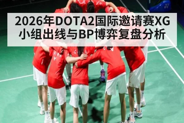 2026年DOTA2国际邀请赛XG小组出线与BP博弈复盘分析