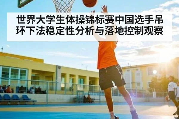 世界大学生体操锦标赛中国选手吊环下法稳定性分析与落地控制观察